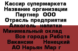 Кассир супермаркета › Название организации ­ Партнер, ООО › Отрасль предприятия ­ Алкоголь, напитки › Минимальный оклад ­ 42 000 - Все города Работа » Вакансии   . Ненецкий АО,Нарьян-Мар г.